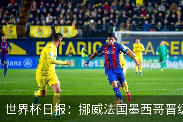 世界杯日报：挪威法国墨西哥晋级 巴西大将恐因伤退出