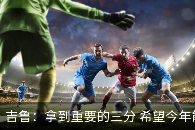 吉鲁：拿到重要的三分 希望今年能够赢得一些东西