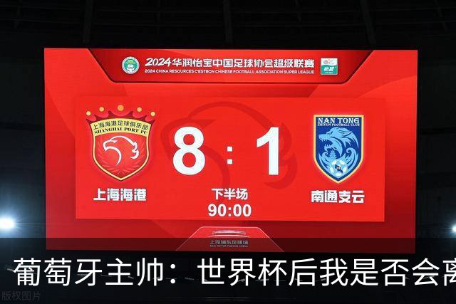 葡萄牙主帅：世界杯后我是否会离任？现在重要的是专注于世界杯
