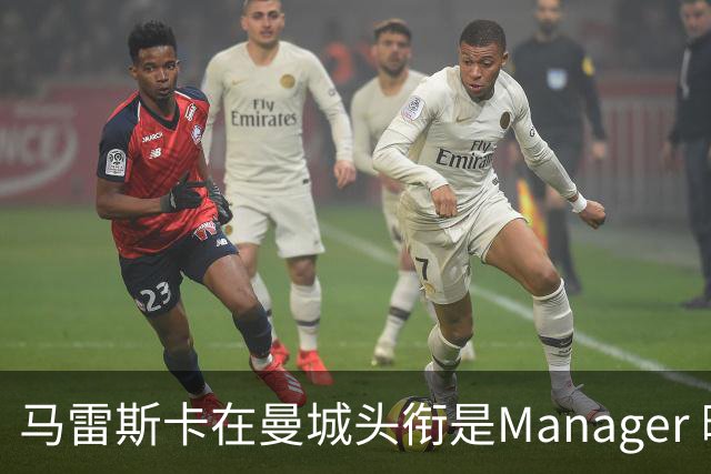 马雷斯卡在曼城头衔是Manager 曝蓝月为此支付1700万镑